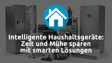 Intelligente Haushaltsgeräte: Zeit und Mühe sparen mit smarten Lösungen